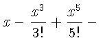 $\displaystyle x -\frac{x^{3}}{3!}
+\frac{x^{5}}{5!}-{}$